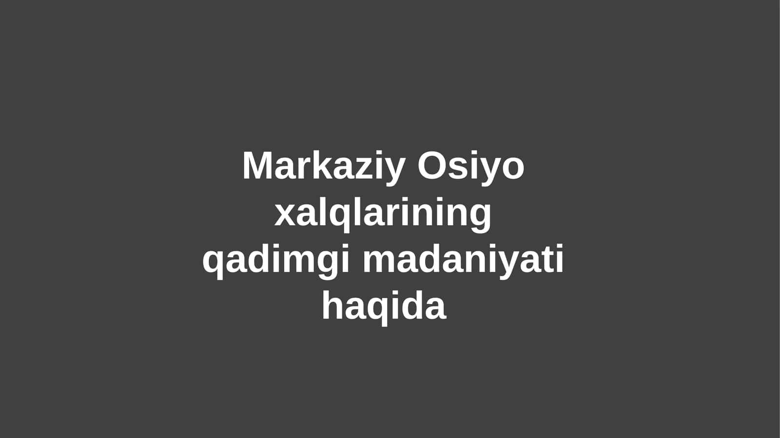 Markaziy Osiyo xalqlarining qadimgi madaniyati haqida 1