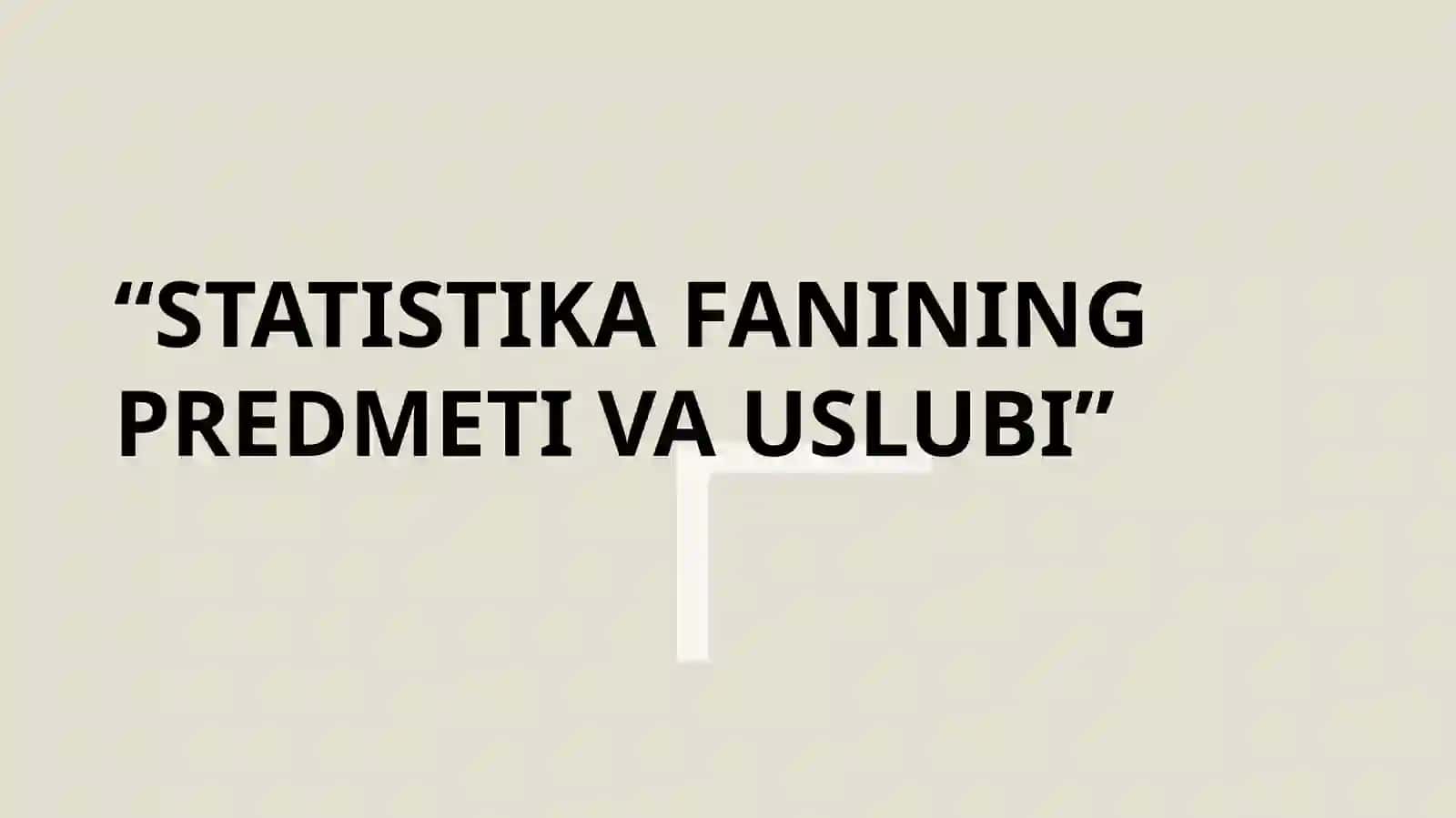 “STATISTIKA FANINING PREDMETI VA USLUBI” 2