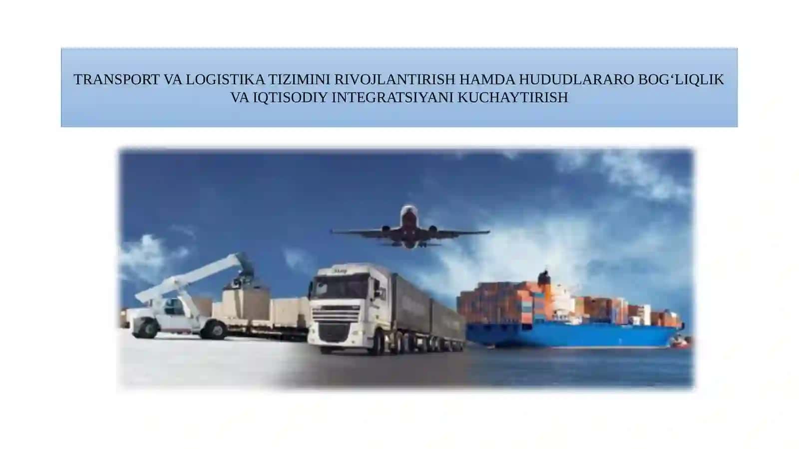 TRANSPORT VA LOGISTIKA TIZIMINI RIVOJLANTIRISH HAMDA HUDUDLARARO BOG‘LIQLIK VA IQTISODIY INTEGRATSIYANI KUCHAYTIRISH 2