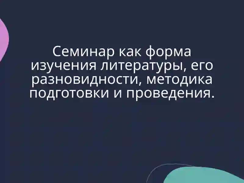 Семинар как форма изучения литературы, его разновидности, методика подготовки и проведения 2