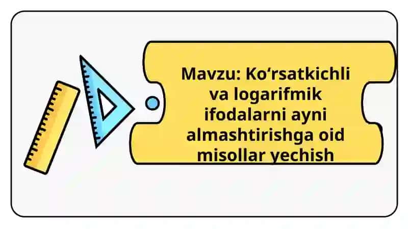 koʻrsatkichli va logarifmik ifodalarni ayni almashtirishga oid misollar yechish 2