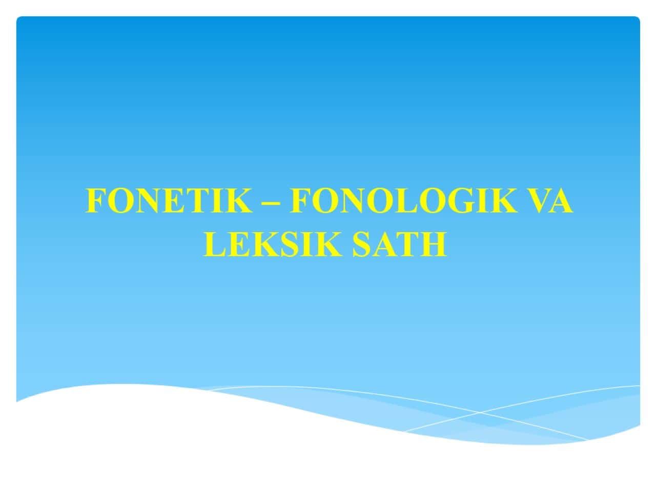 FONETIK – FONOLOGIK VA LEKSIK SATH
