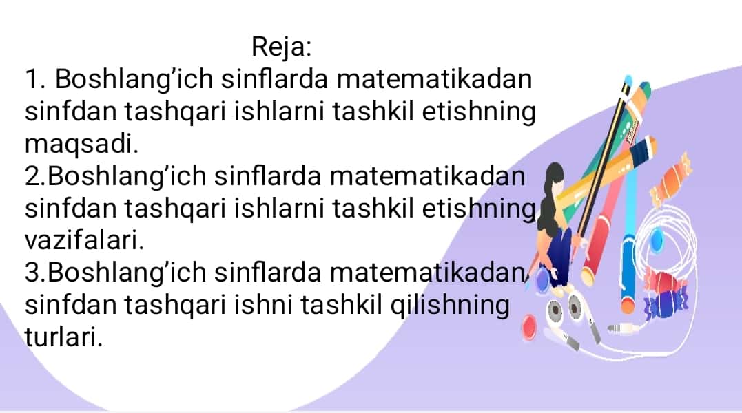 Boshlang’ich sinflarda matematikadan sinfdan tashqari ishlarni tashkil etishning maqsad va vazifalari.
Boshlang’ich sinflarda matematikadan sinfdan tashqari ishni tashkil qilish turlari.