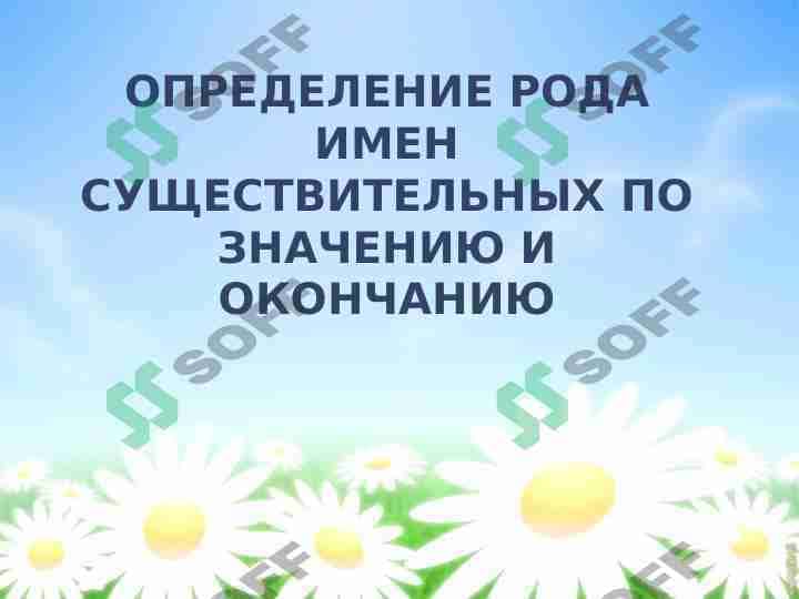 ОПРЕДЕЛЕНИЕ РОДА ИМЕН СУЩЕСТВИТЕЛЬНЫХ ПО ЗНАЧЕНИЮ И ОКОНЧАНИЮ