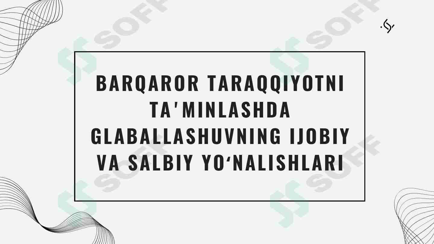 Barqaror taraqqiyotni taʼminlashda glaballashuvning ijobiy va salbiy yoʻnalishlari