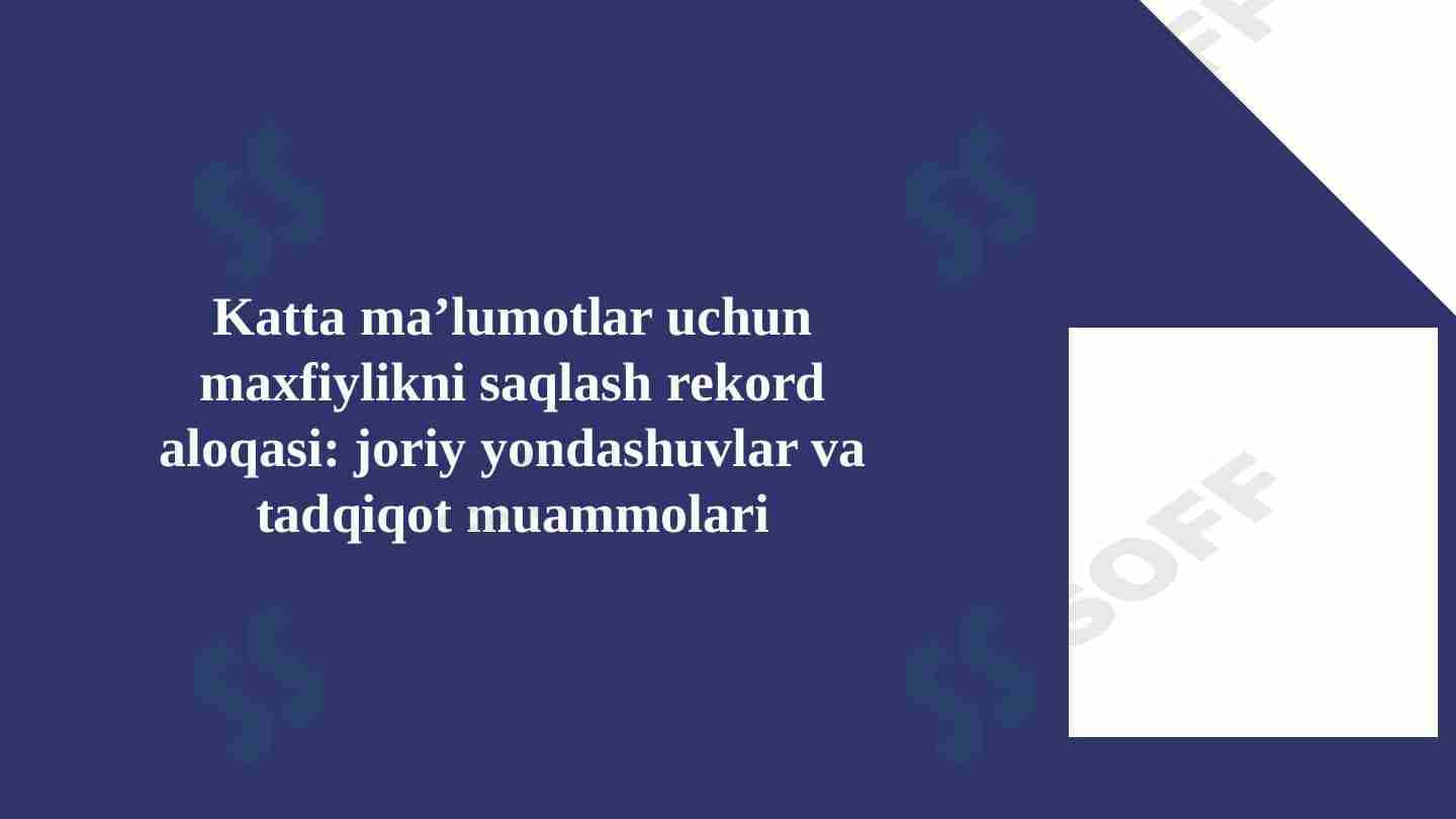 Katta maʼlumotlar uchun maxfiylikni saqlash rekord aloqasi: joriy yondashuvlar va tadqiqot muammolari