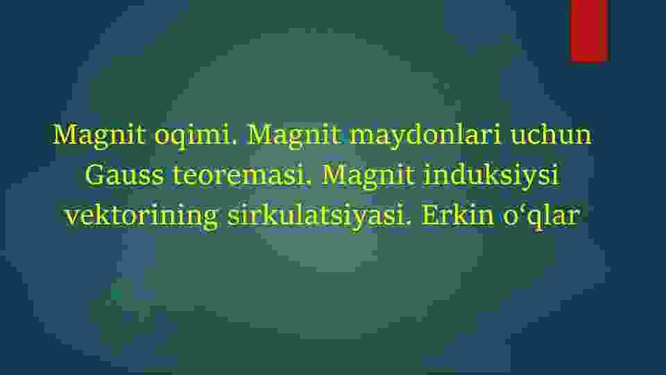 Magnit oqimi. Magnit maydonlari uchun Gauss teoremasi. Magnit induksiysi vektorining sirkulatsiyasi. Erkin o‘qlar