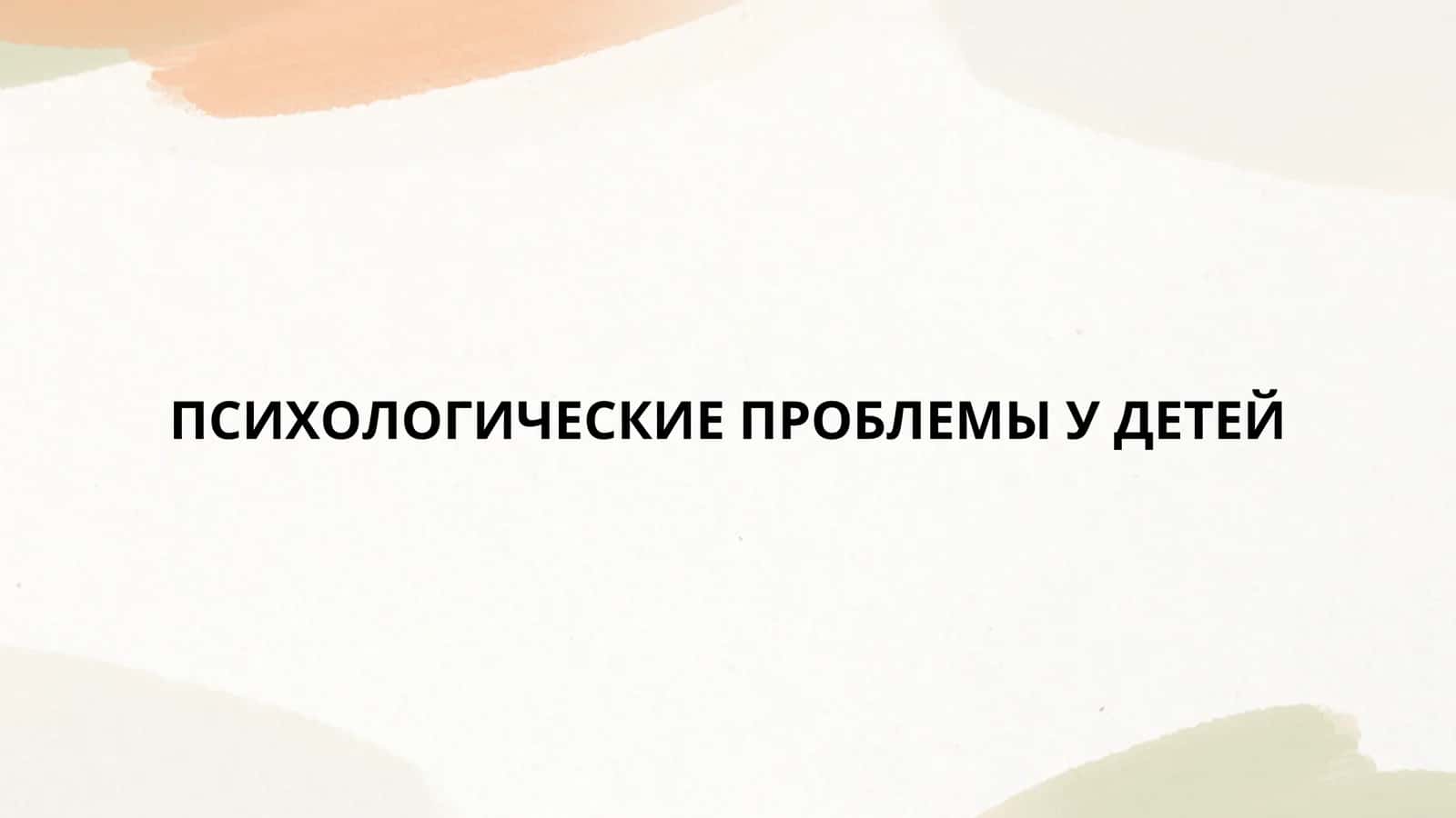 ПСИХОЛОГИЧЕСКИЕ ПРОБЛЕМЫ У ДЕТЕЙ