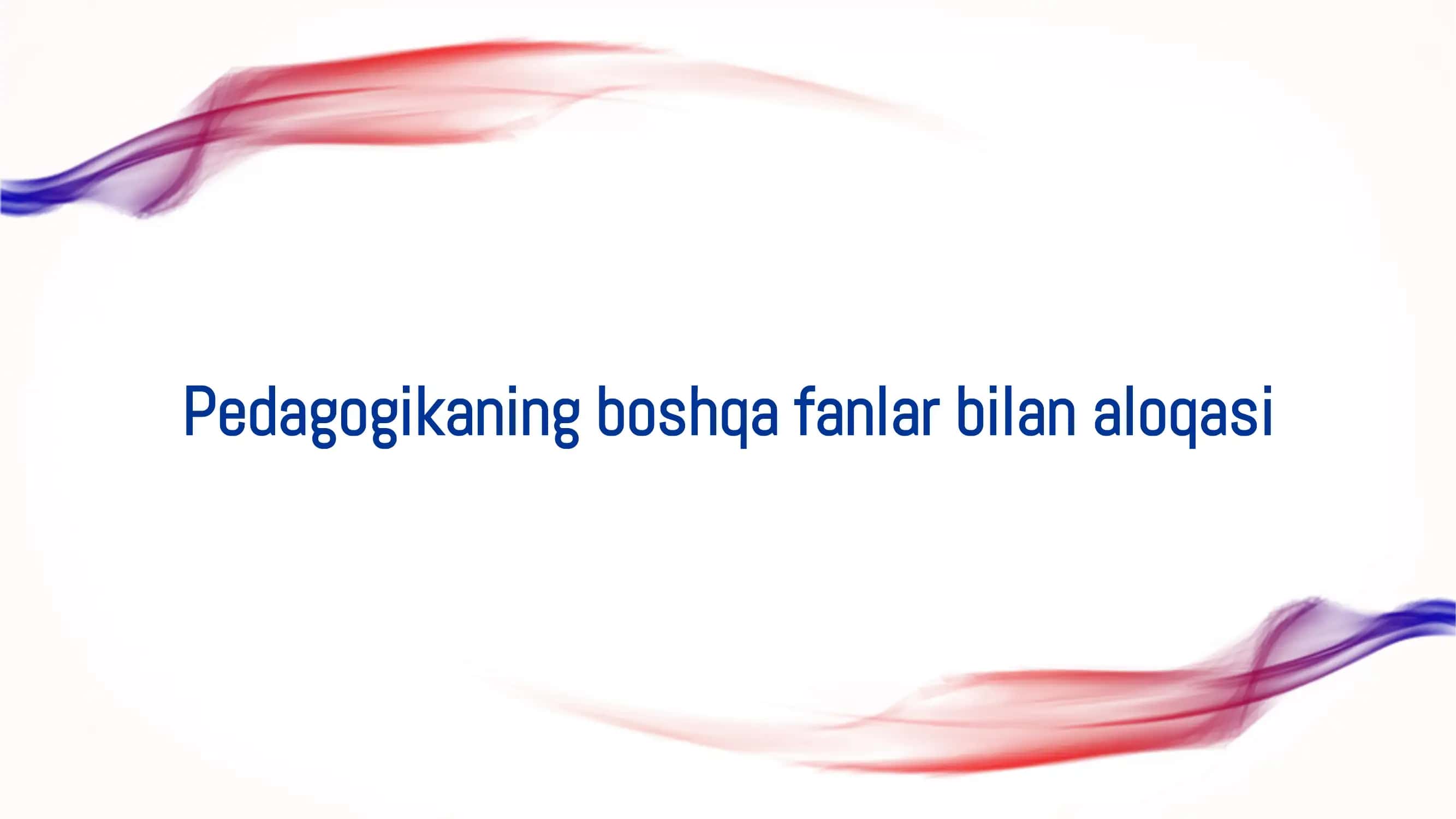Pedagogikaning boshqa fanlar bilan aloqasi