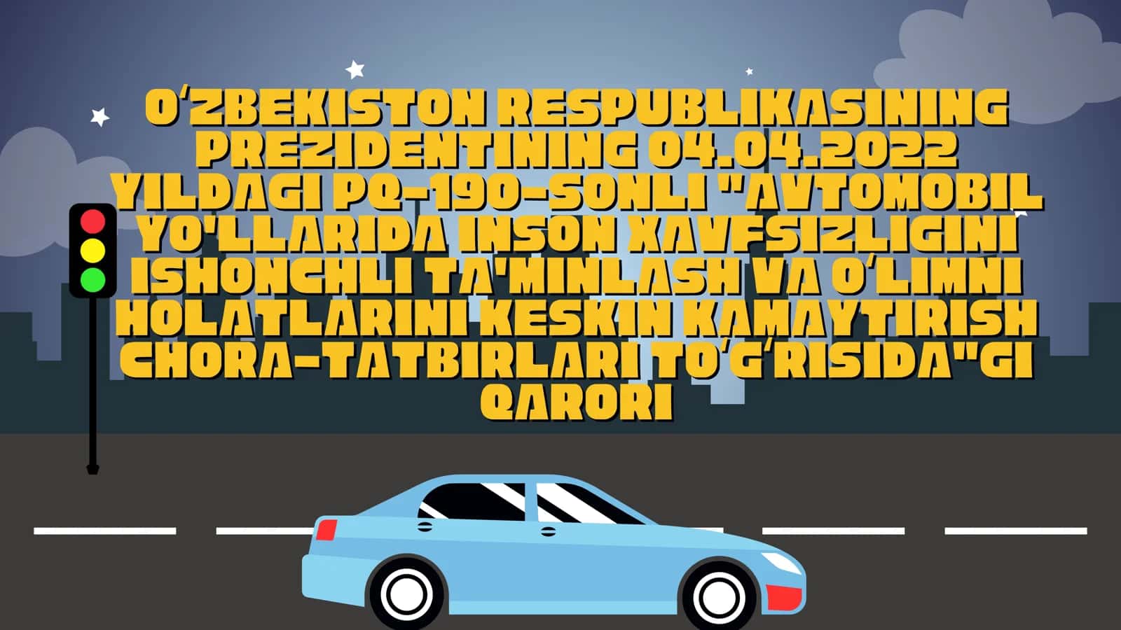AVTOMOBIL YO'LLARIDA INSON XAVFSIZLIGINI ISHONCHLI TA'MINLASH VA OʻLIMNI HOLATLARINI KESKIN KAMAYTIRISH CHORA-TATBIRLARI TOʻGʻRISIDA"GI QARORI