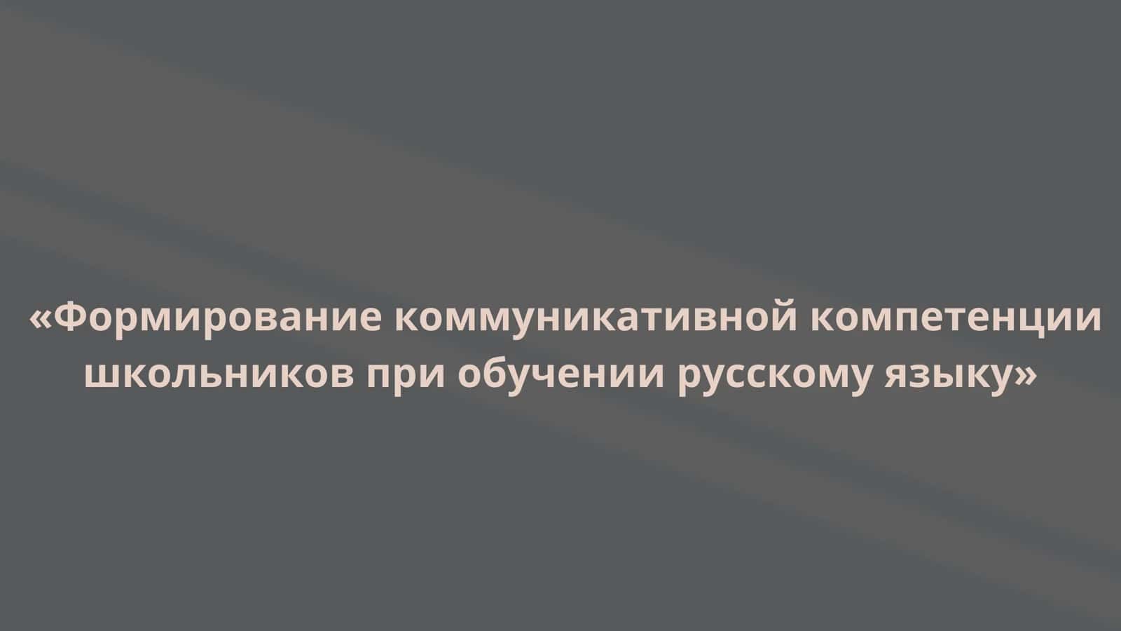 Формирование коммуникативной компетенциишкольников при обучении русскому языку
