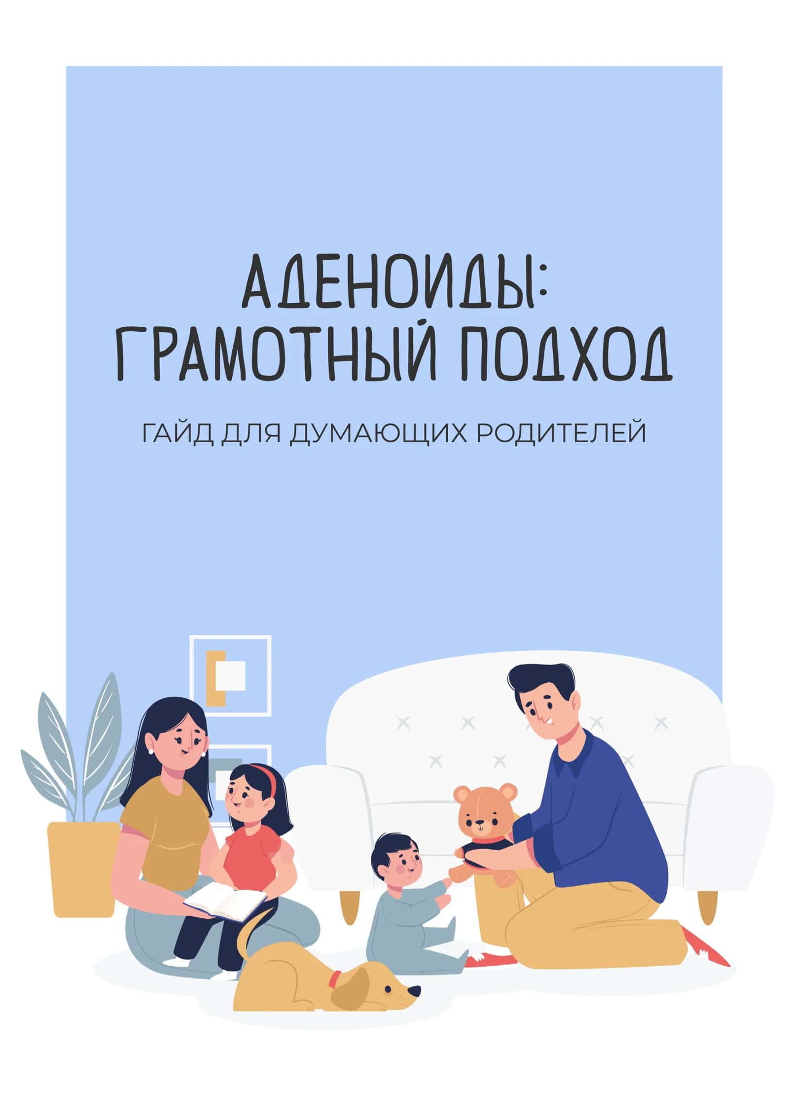 АДЕНОИДЫ:
ГРАМОТНЫЙ ПОДХОД
ГАЙД ДЛЯ ДУМАЮЩИХ РОДИТЕЛЕЙ