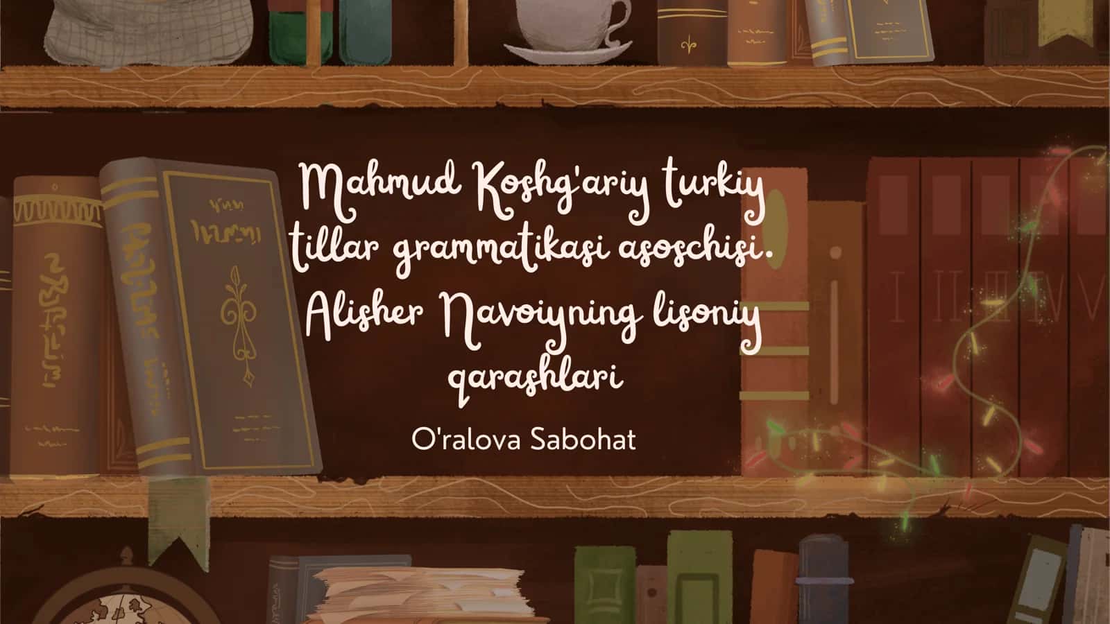 Mahmud Koshg'ariy turkiy tillar grammatikasi asoschisi. Alisher Navoiyning lisoniy qarashlari