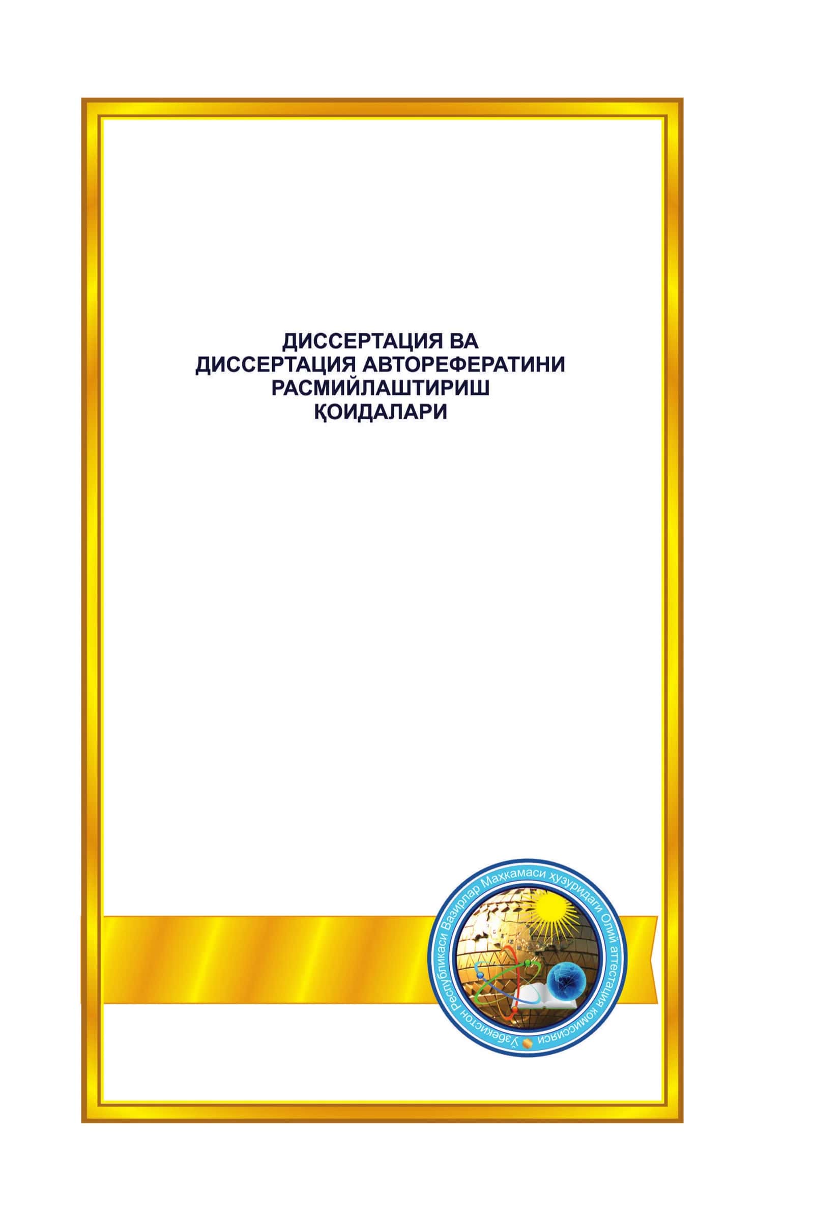 Dissertatsiya va dissertatsiya avtoreferatini rasmiylashtirish qoidalari (Asos: Adliya vazirligi tomonidan 2015-yil 14-aprelda ro‘yxatdan o‘tkazilgan, ro‘yxat raqami 2665)