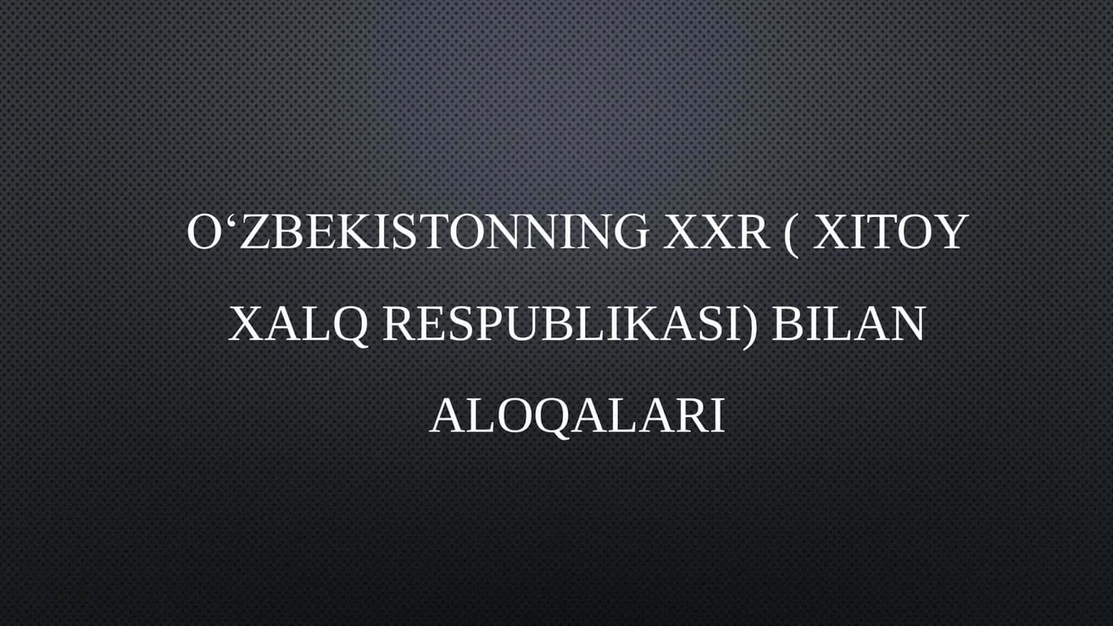 OʻZBEKISTONNING XXR ( XITOY XALQ RESPUBLIKASI) BILAN ALOQALARI