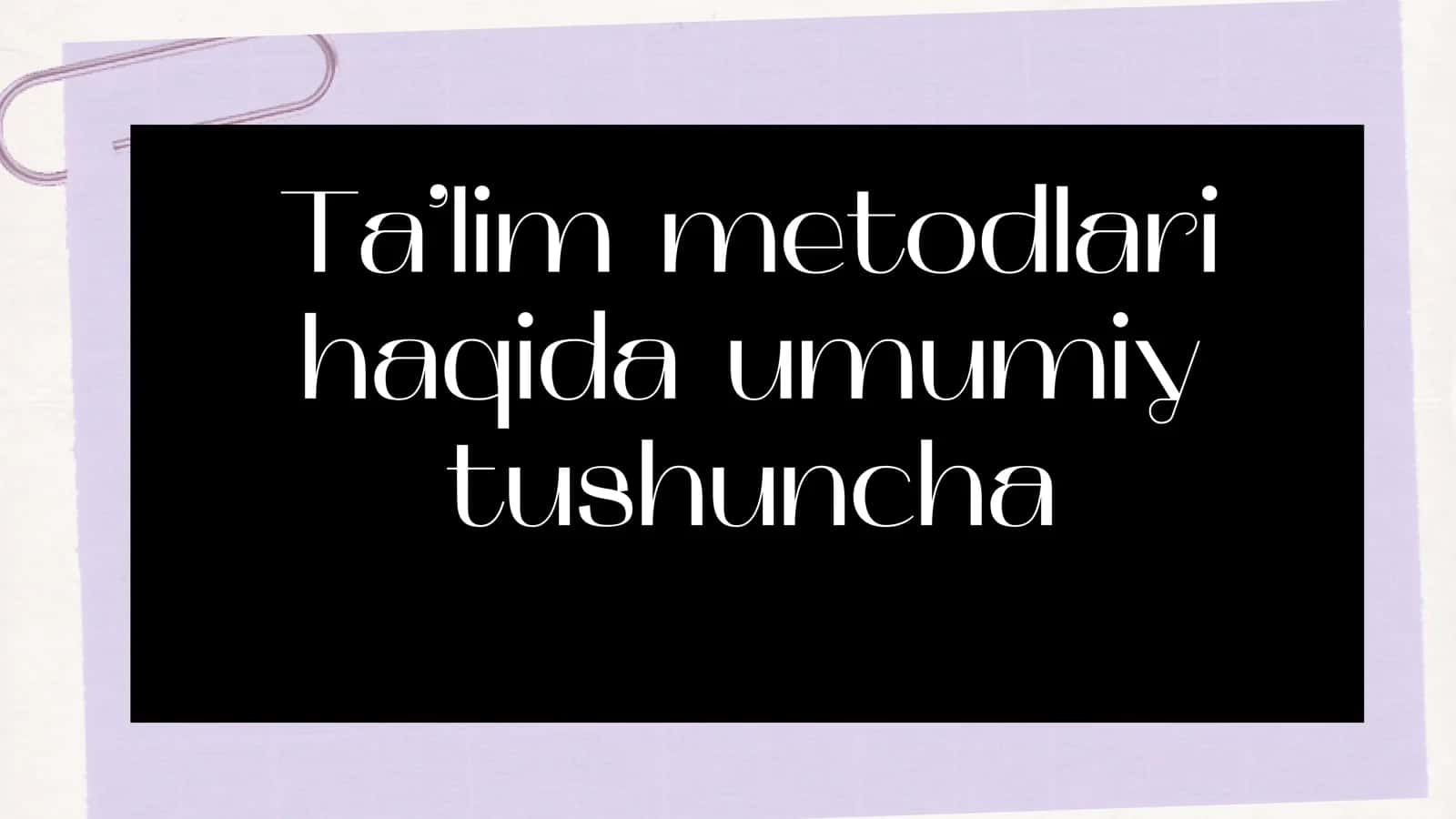 Ta’lim metodlari haqida umumiy tushuncha