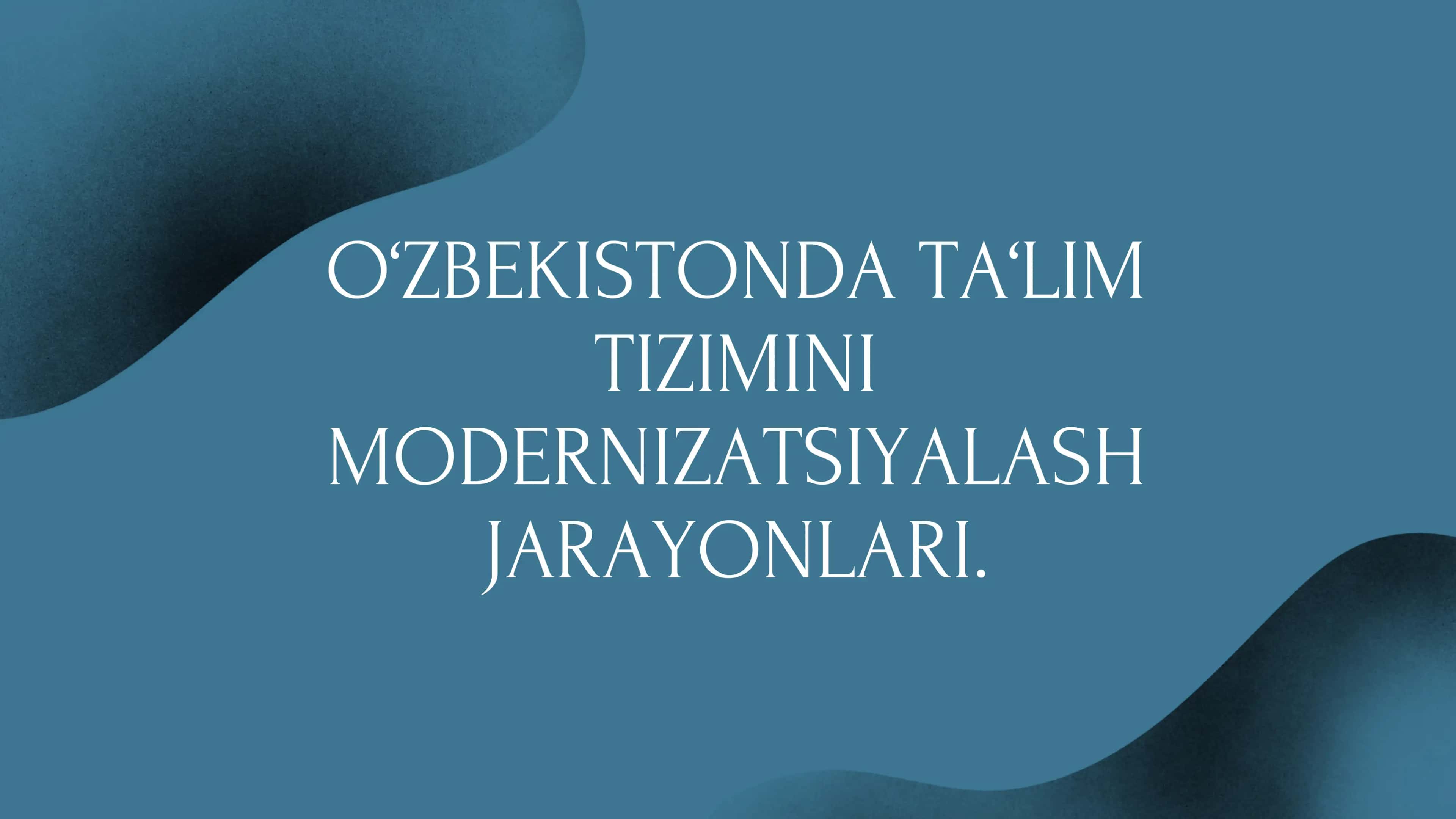 O‘ZBEKISTONDA TA‘LIM TIZIMINI MODERNIZATSIYALASH JARAYONLARI.