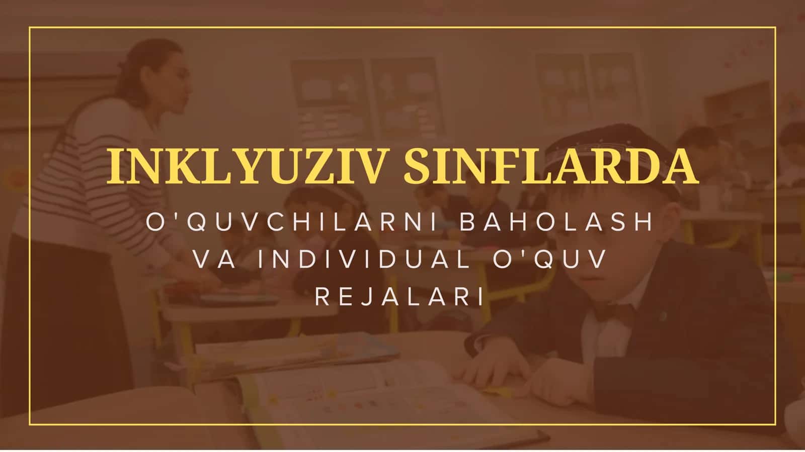Inklyuziv sinflarda o'quvchilarni baholash va individual o'quv rejalari
