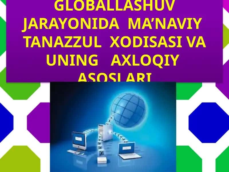 Globallashuv jarayonida ma’nviy tanazzul xodisasi va uning axloqiy asoslari