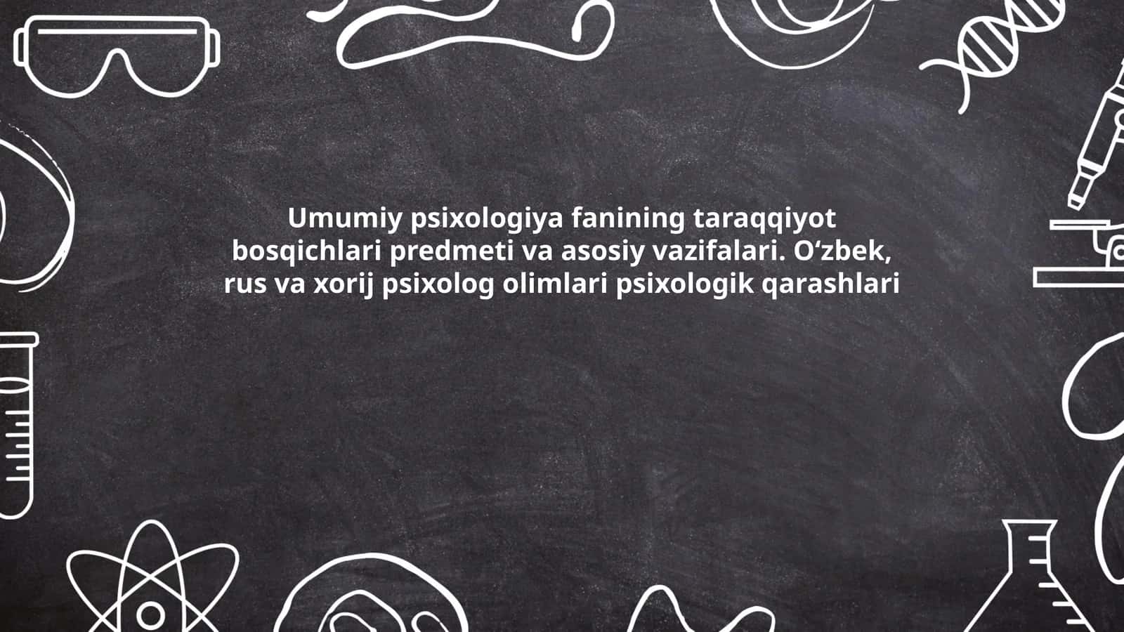 Umumiy psixologiya fanining taraqqiyot bosqichlari predmeti va asosiy vazifalari. O‘zbek, rus va xorij psixolog olimlari psixologik qarashlari