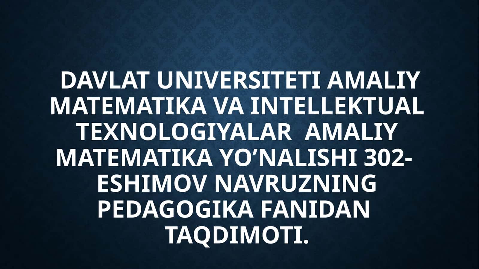 Davlat Universiteti Amaliy matematika va intellektual texnologiyalar Amaliy matematika yo’nalishi 302- Eshimov Navruzning Pedagogika fanidan taqdimoti