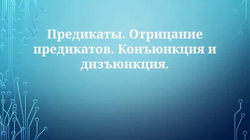 Предикаты.Отрицаниепредикатов.Конъюнкцияидизъюнкция