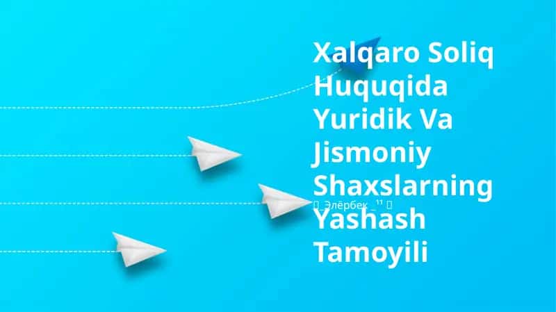 Xalqaro Soliq Huquqida Yuridik Va Jismoniy Shaxslarning Yashash Tamoyili