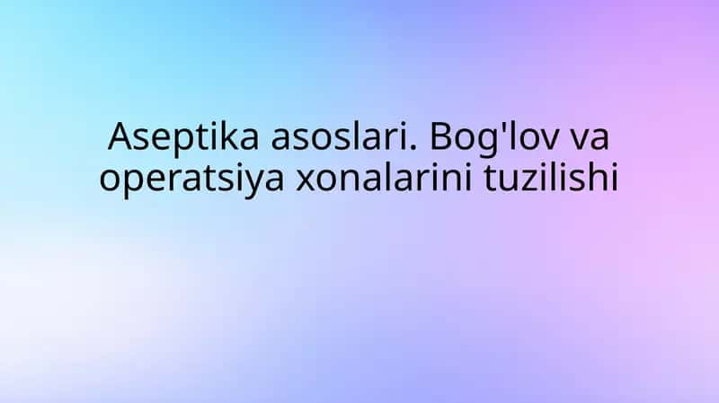 Aseptika asoslari.Bog'lov va operatsiya xonalarining tuzilishi