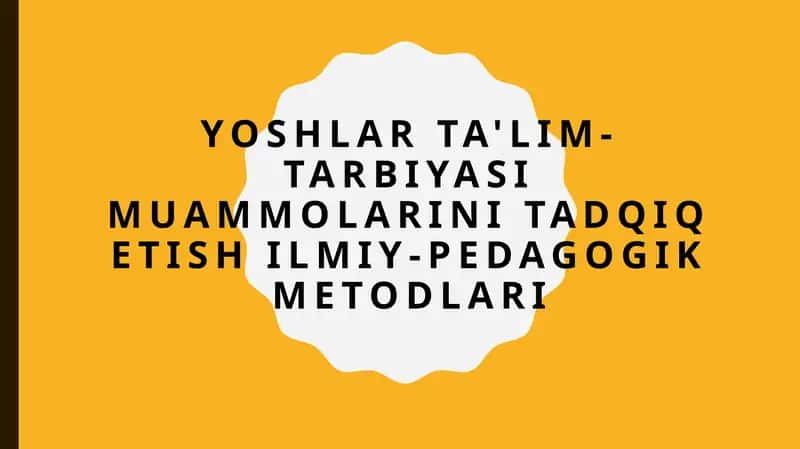 Yoshlar ta'lim-tarbiyasi muammolarini tadqiq etish ilmiy-pedagogik metodlari