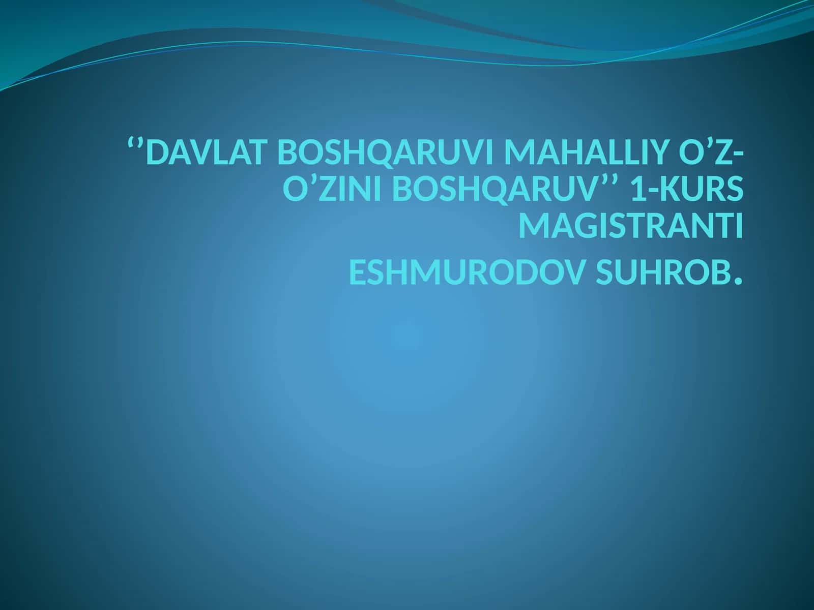 DAVLAT BOSHQARUVI MAHALLIY O’Z-O’ZINIBOSHQARUV’’1-KURS MAGISTRANTIESHMURODOV SUHROB