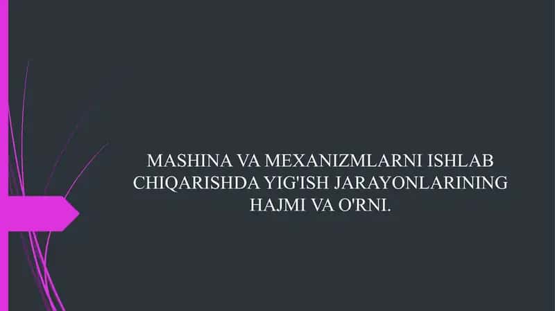 MASHINA VA MEXANIZMLARNI ISHLAB CHIQARISHDA YIG'ISH JARAYONLARINING HAJMI VA O'RNI.