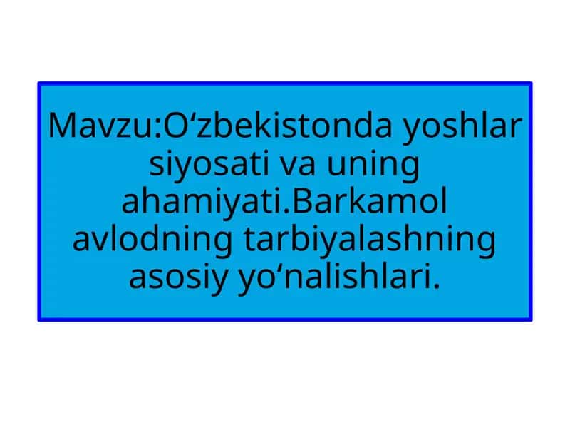 O‘zbekistonda yoshlar siyosati va uning ahamiyati. Barkamol avlodning tarbiyalashning asosiy yo‘nalishlari.
