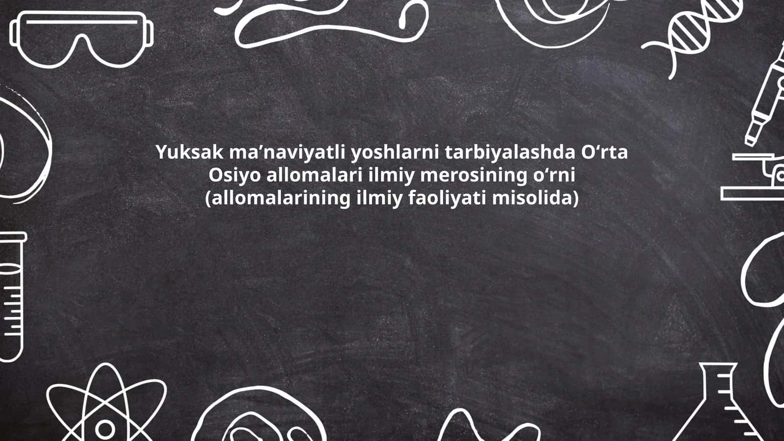 Yuksak maʼnaviyatli yoshlarni tarbiyalashda Oʻrta Osiyo allomalari ilmiy merosining oʻrni (allomalarining ilmiy faoliyati misolida)