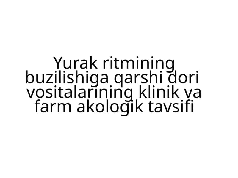 Yurak ritmining buzilishiga qarshi dorivositalarining klinik va farm akologik tavsifi