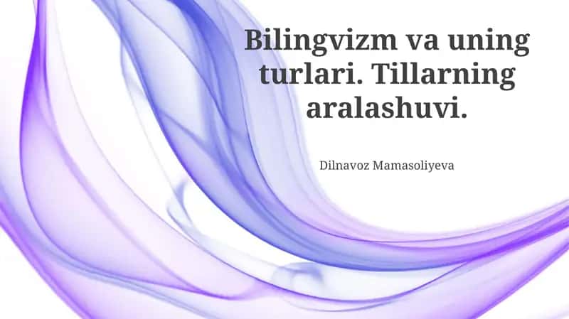Bilingvizm va uning turlari. Tillarning aralashuvi