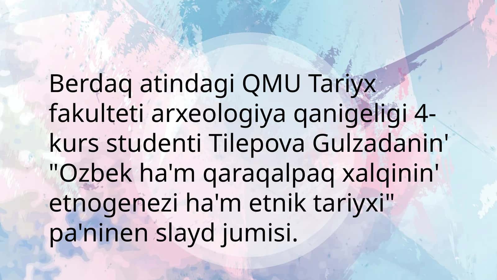 QMU Tariyx fakulteti arxeologiya qanigi 4-kurs studenti Tilepova Gulzadaning "Ozbekha"mqara qalpaqxalqini'n etnogenezih a'metni tariyxi