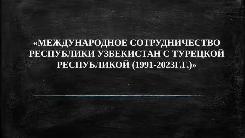 «МЕЖДУНАРОДНОЕ СОТРУДНИЧЕСТВО РЕСПУБЛИКИ УЗБЕКИСТАН С ТУРЕЦКОЙ РЕСПУБЛИКОЙ (1991-2023Г.Г.)»