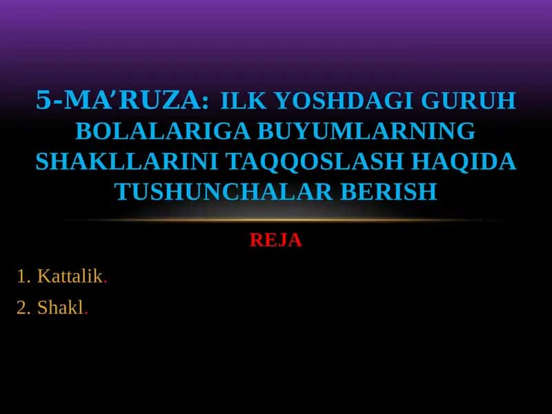 5-ma’ruza:Ilk yoshdagi guruh bolalariga buyumlarning SHAKLLarini taqqoslash