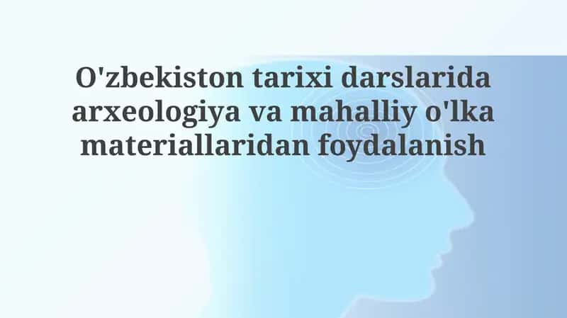 Arxeologiya va Mahalliy Rivoyatlarning O'zbekiston Tarixi Darslaridagi Ahamiyati