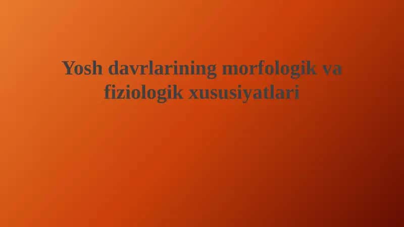 Yosh davrlarining morfologik va fiziologik xususiyatlari