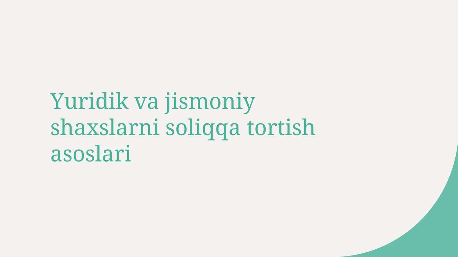 Yuridik va jismoniy shaxslarni soliqqa tortish asoslari