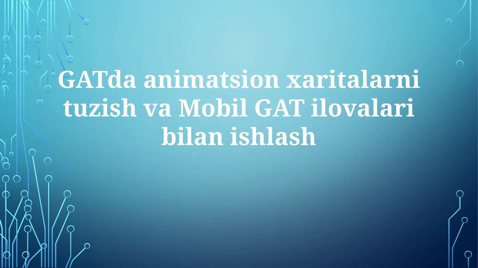 GATda animatsion xaritalarni tuzish va Mobil GAT ilovalari bilan ishlash