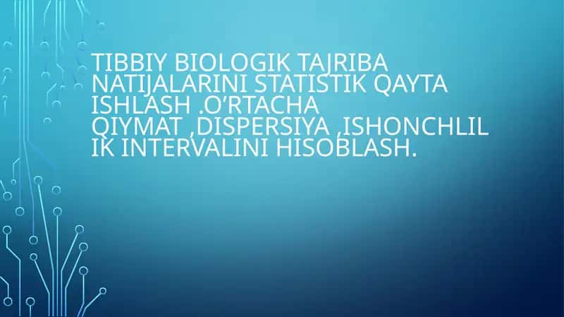 TIBBIY BIOLOGIK TAJRIBA NATIJALARINI STATISTIK QAYTA ISHLASH .O’RTACHA QIYMAT ,DISPERSIYA ,ISHONCHLILIK INTERVALINI HISOBLASH.