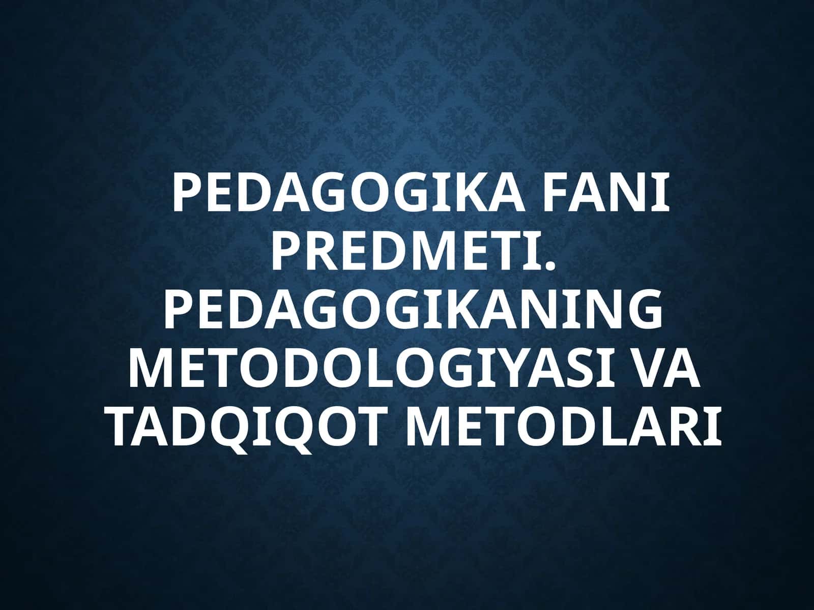 PEDAGOGIKA FANI PREDMETI. PEDAGOGIKANING METODOLOGIYASI VA TADQIQOT METODLARI