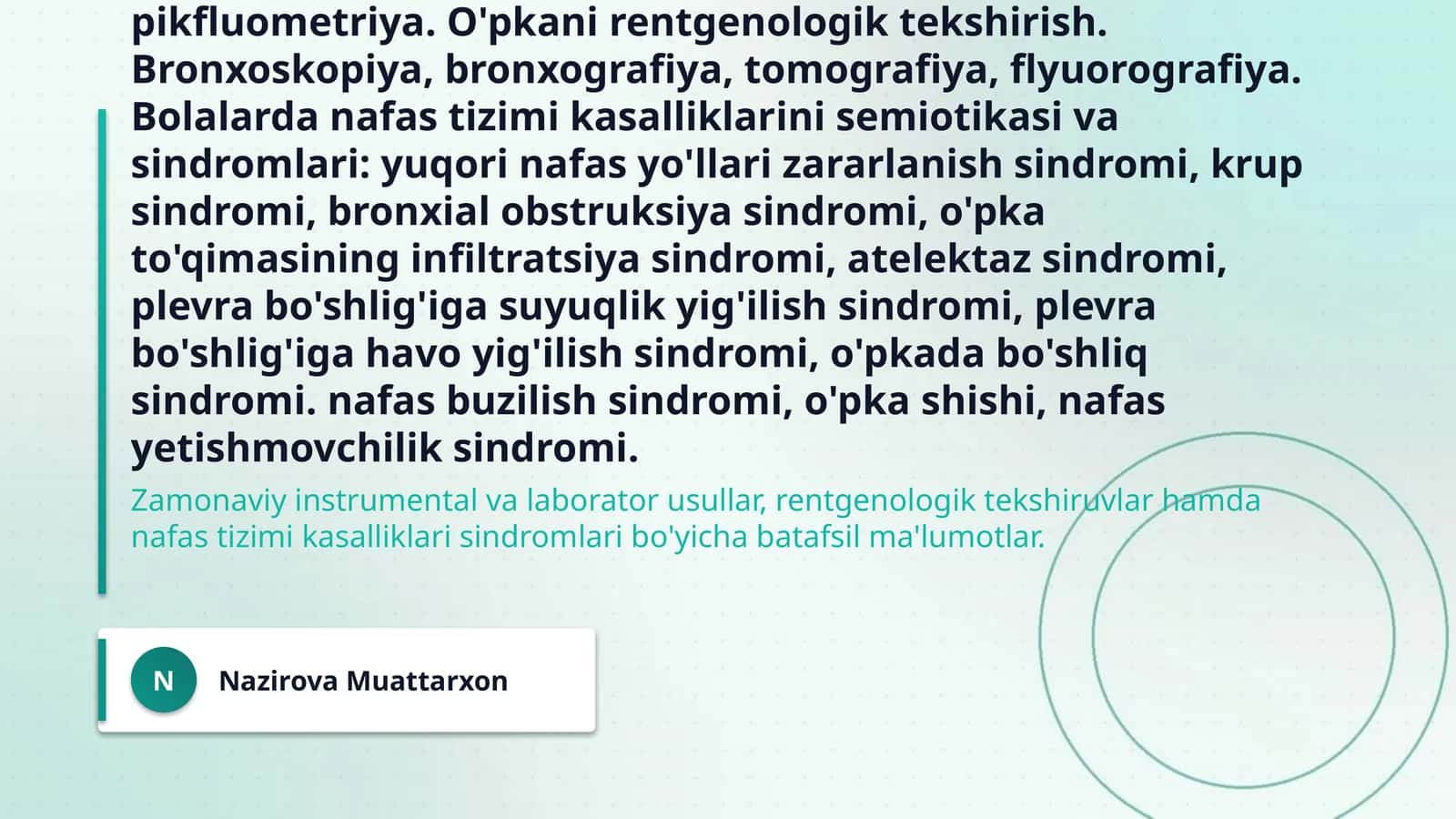 Bolalarda nafas tizimini instumental va laborator tekshiruv usullari. O'pkani funksional va instrumental tekshirish usullari: spirometriya, spirografiya, pnevmotaxometriya, pikfluometriya. O'pkani rentgenologik tekshirish. Bronxoskopiya, bronxografiya, tomografiya, flyuorografiya. Bolalarda nafas tizimi kasalliklarini semiotikasi va sindromlari: yuqori nafas yo'llari zararlanish sindromi, krup sindromi, bronxial obstruksiya sindromi, o'pka to'qimasining infiltratsiya sindromi, atelektaz sindromi
