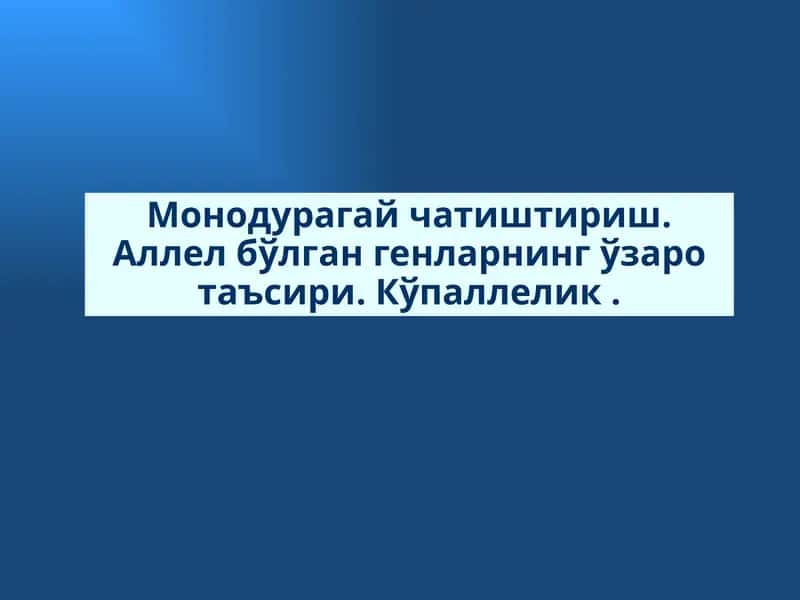 Монодурагай чатиштириш. Аллел бўлган генларнинг ўзаро таъсири. Кўпаллелик .