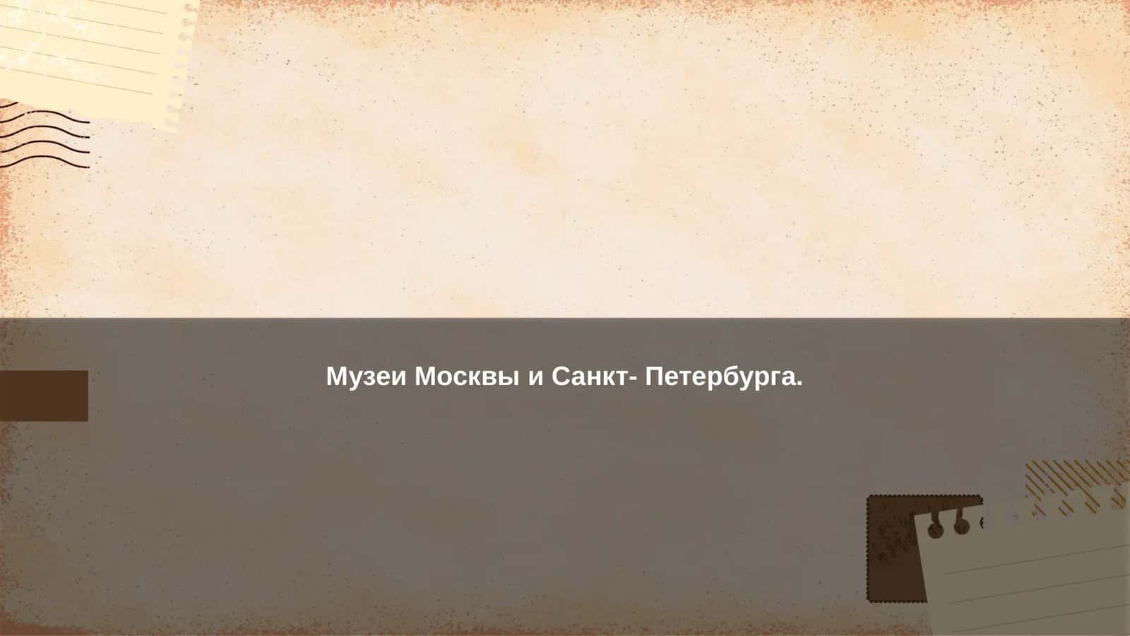 Музеи Москвы и Санкт- Петербурга