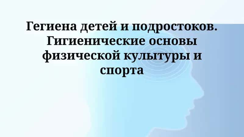 Гегиена детей и подростоков. Гигиенические основы физической култур и спорта