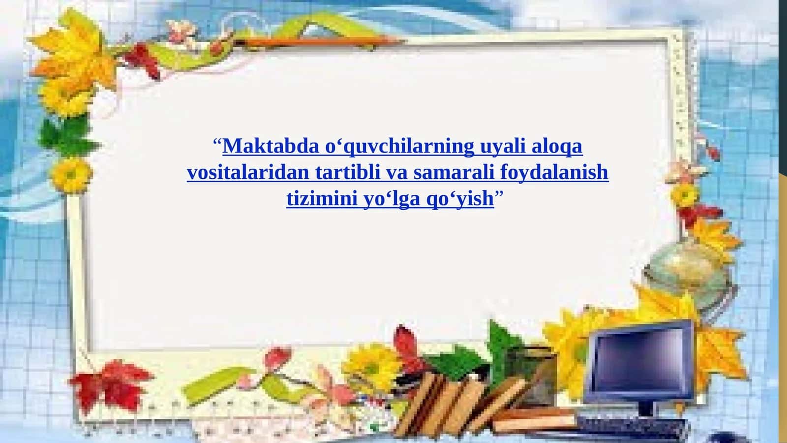 Maktabda o‘quvchilarning uyali aloqa vositalaridan tartibli va samarali foydalanish tizimini yo‘lga qo‘yish
