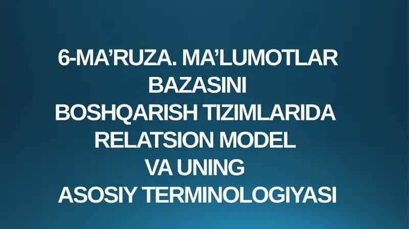 6-MA’RUZA.MA’LUMOTLAR BAZASINI BOSHQARISH TIZIMLARI DARELATSION MODEL VA UNING ASOSIY TERMINOLOGIYASI